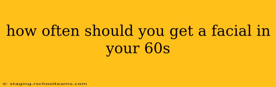how often should you get a facial in your 60s