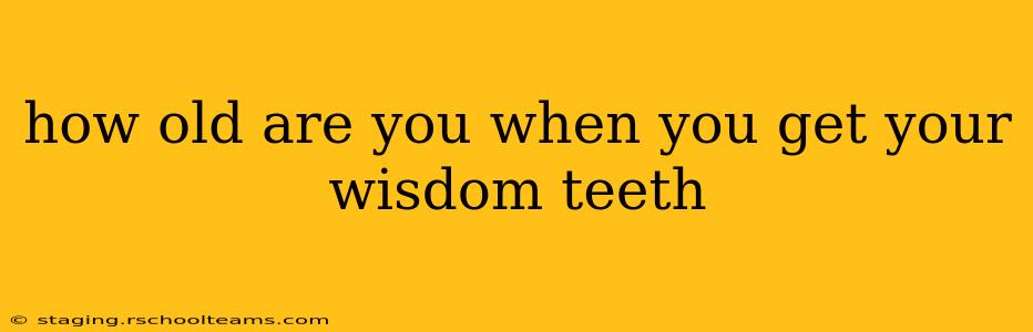 how old are you when you get your wisdom teeth