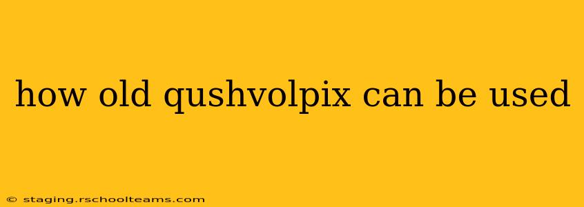 how old qushvolpix can be used