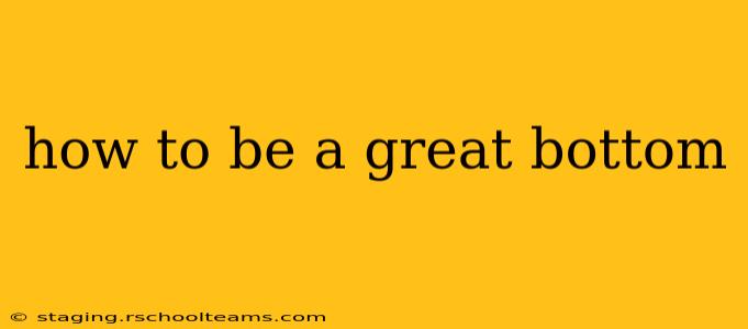how to be a great bottom
