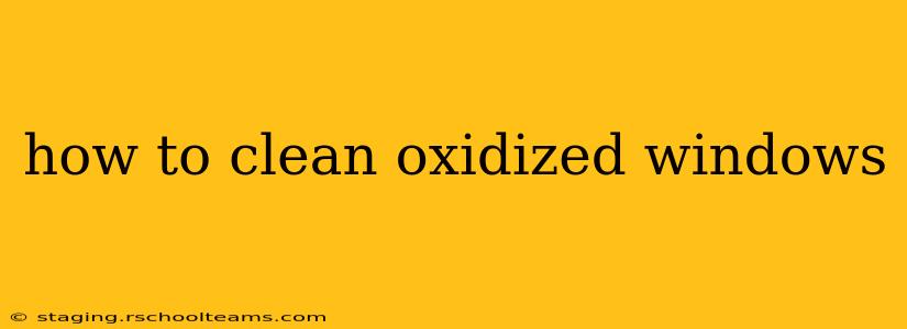 how to clean oxidized windows