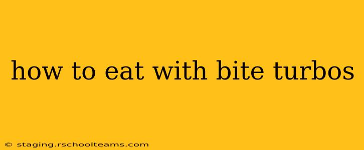 how to eat with bite turbos