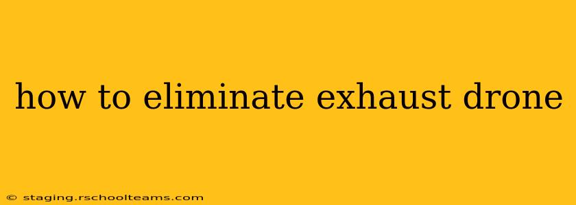 how to eliminate exhaust drone