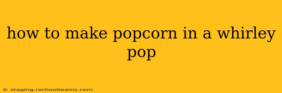how to make popcorn in a whirley pop