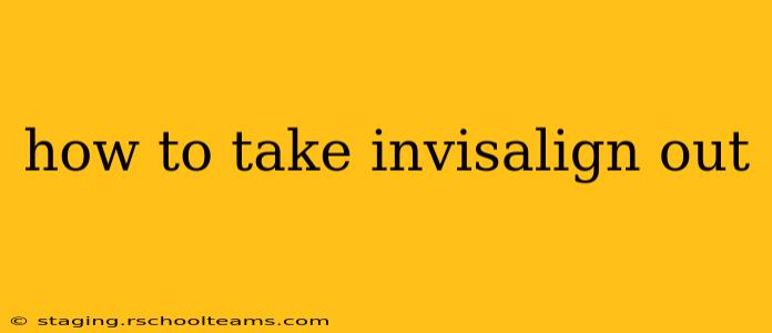how to take invisalign out