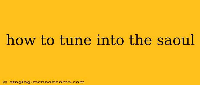 how to tune into the saoul