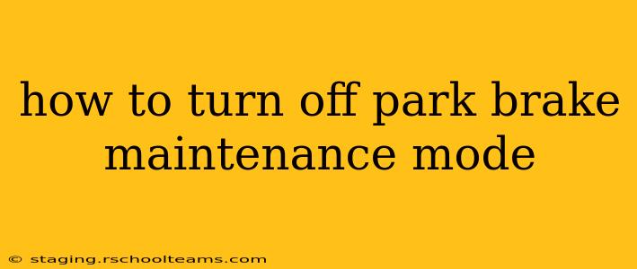 how to turn off park brake maintenance mode