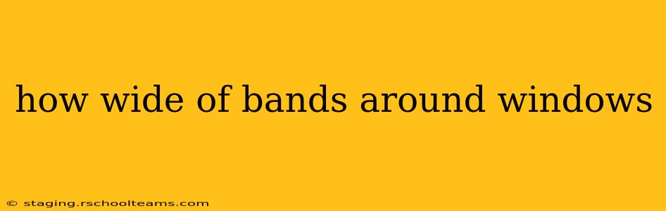 how wide of bands around windows