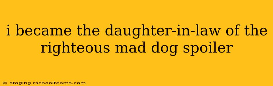 i became the daughter-in-law of the righteous mad dog spoiler