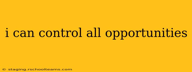 i can control all opportunities