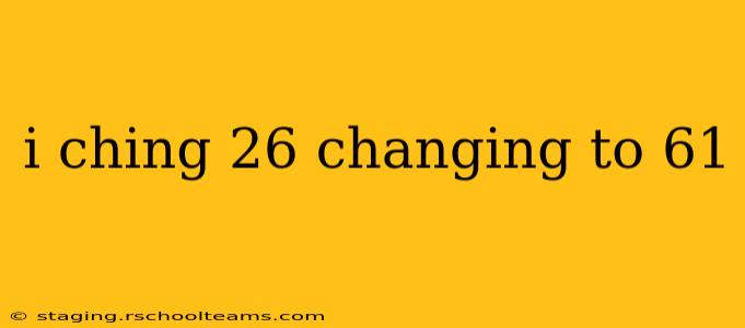 i ching 26 changing to 61