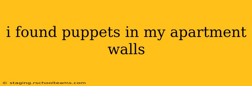 i found puppets in my apartment walls