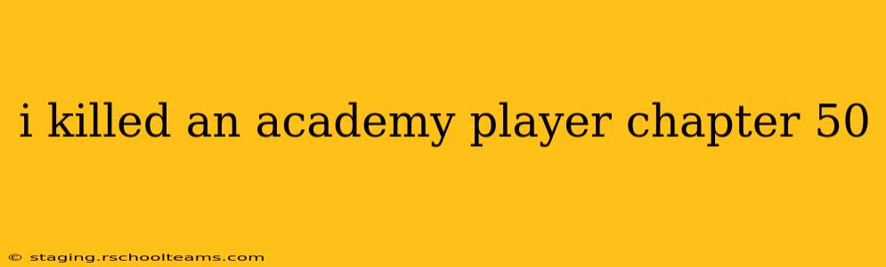 i killed an academy player chapter 50