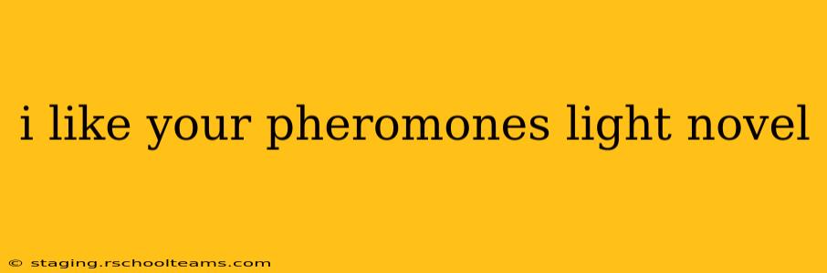 i like your pheromones light novel i like your pheromones light novel