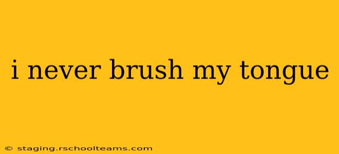 i never brush my tongue