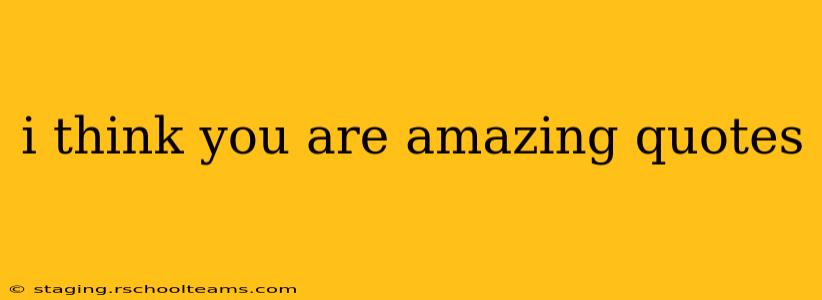 i think you are amazing quotes