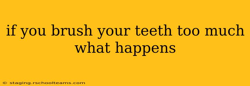 if you brush your teeth too much what happens