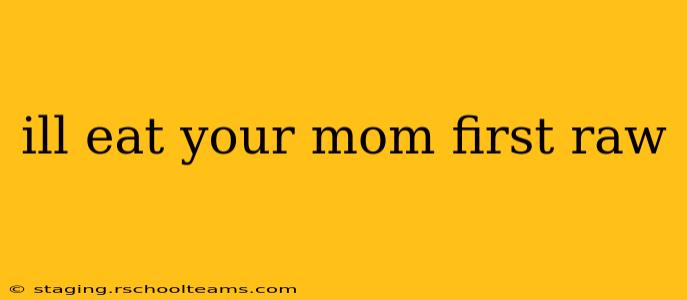 ill eat your mom first raw