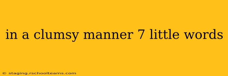 in a clumsy manner 7 little words