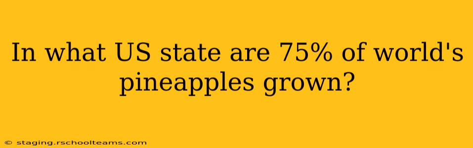 In what US state are 75% of world's pineapples grown?