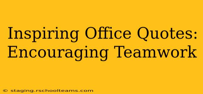 Inspiring Office Quotes:  Encouraging Teamwork