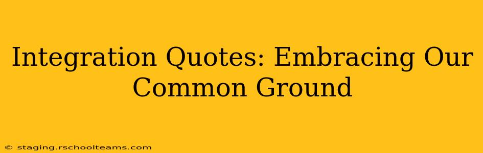 Integration Quotes: Embracing Our Common Ground