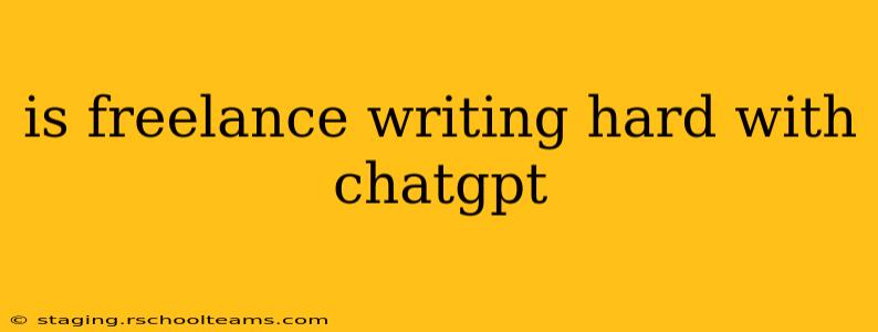 is freelance writing hard with chatgpt
