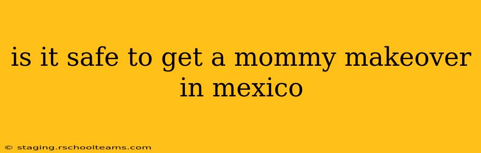 is it safe to get a mommy makeover in mexico