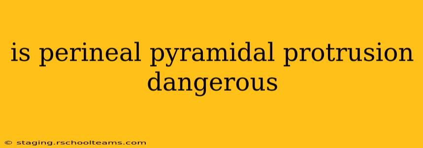 is perineal pyramidal protrusion dangerous