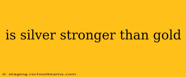 is silver stronger than gold