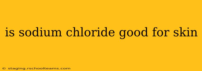 is sodium chloride good for skin