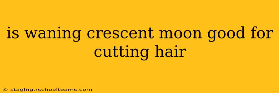 is waning crescent moon good for cutting hair