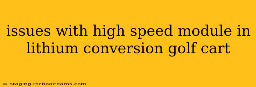 issues with high speed module in lithium conversion golf cart