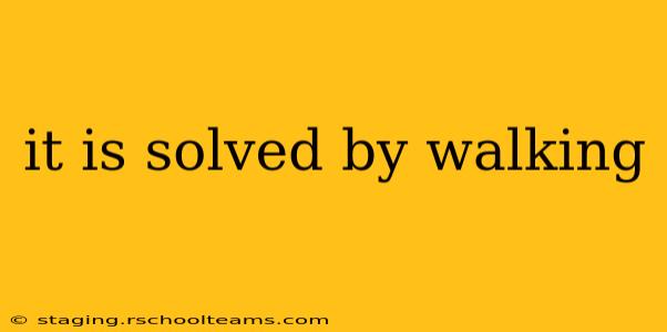 it is solved by walking