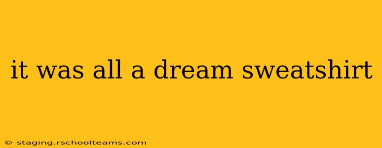 it was all a dream sweatshirt