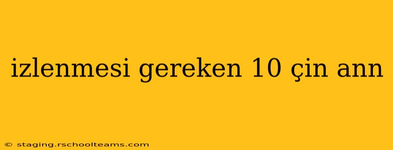 izlenmesi gereken 10 çin ann