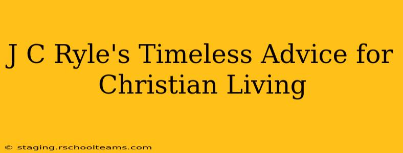 J C Ryle's Timeless Advice for Christian Living