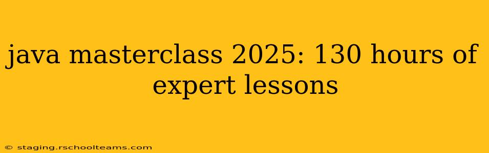 java masterclass 2025: 130 hours of expert lessons