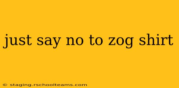 just say no to zog shirt