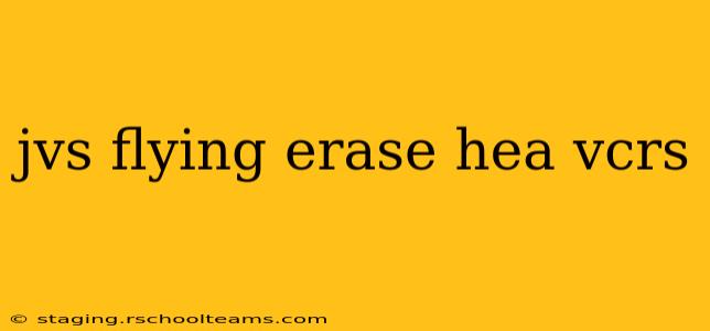jvs flying erase hea vcrs