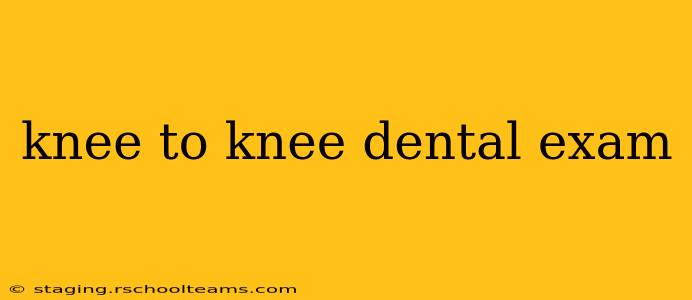 knee to knee dental exam