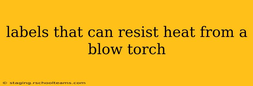 labels that can resist heat from a blow torch