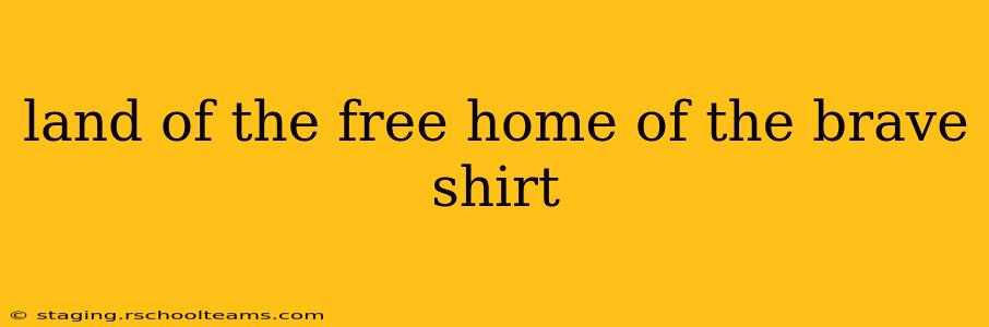 land of the free home of the brave shirt