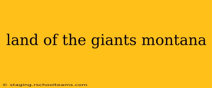 land of the giants montana