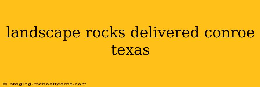 landscape rocks delivered conroe texas