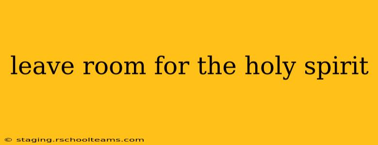 leave room for the holy spirit