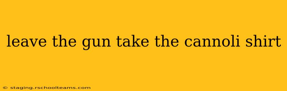 leave the gun take the cannoli shirt