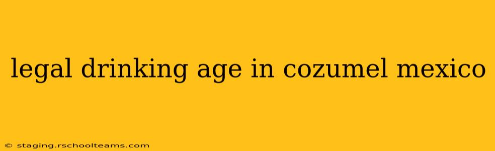 legal drinking age in cozumel mexico