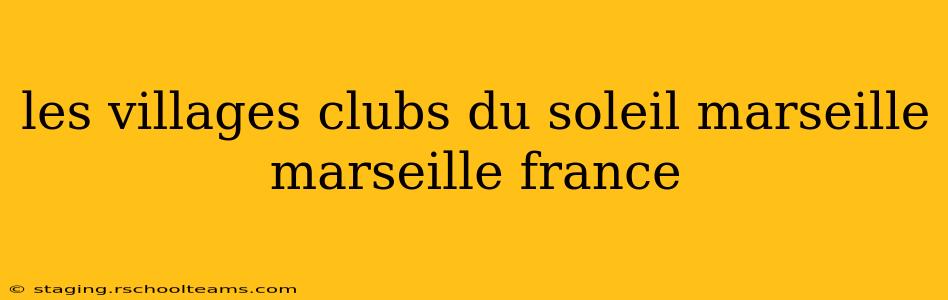 les villages clubs du soleil marseille marseille france