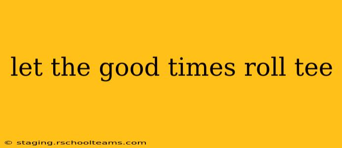 let the good times roll tee